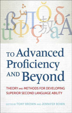 To Advanced Proficiency and Beyond : Theory and Methods for Developing Superior Second Language Ability - Tony Brown