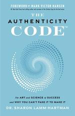 The Authenticity Code : The Art and Science of Success and Why You Can't Fake It to Make It - Dr. Sharon Lamm-Hartman