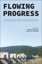 Flowing Progress : Transforming the Danube Through Infrastructure - Luminita Gatejel