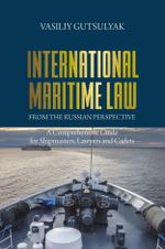 International Maritime Law from the Russian Perspective : A Comprehensive Guide for Shipmasters, Lawyers and Cadets - Vasiliy Gutsulyak