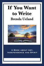 If You Want to Write : A Book about Art, Independence and Spirit - Brenda Ueland