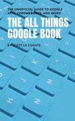 The All Things Google Book : The Unofficial Guide to Google Apps, Chromebooks, and More! - Scott La Counte