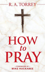 How to Pray and How to Study the Bible for Greatest Profit : with a Foreword by Mike Huckabee - Reuben A. Torrey