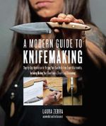 A Modern Guide to Knifemaking : Step-by-step instruction for forging your own knife from expert bladesmiths, including making your own handle, sheath and sharpening - Laura Zerra