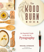 The Wood Burn Book : Your Essential Guide to the Art of Pyrography - Rachel Strauss