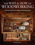 Why and How of Woodworking : A Simple Approach to Making Meaningful Work - Mike Pekovich