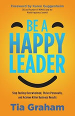 Be a Happy Leader : Stop the Overwhelm, Thrive Personally, andAchieve Killer Business Results - Tia Graham