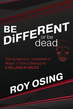 BE DiFFERENT or be dead : The Audacious 'Unheard-of Ways' I Took a Startup to a Billion in Sales - Roy Osing