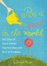 Be a Good in the World : 365 Days of Good Deeds, Inspired Ideas and Acts of Kindness - Brenda Knight