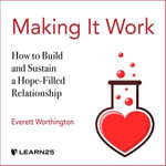 Making It Work : How to Build and Sustain a Hope-Filled Relationship - Everett Worthington