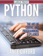 Python Programming Techniques : The Art of Coding and Programming Explained - Lance Gifford