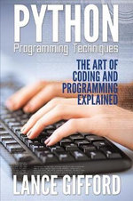 Python Programming Techniques : The Art of Coding and Programming Explained - Lance Gifford