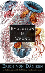 Evolution Is Wrong : A Radical Approach to the Origin and Transformation of Life - Erich von Däniken