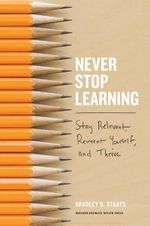 Never Stop Learning : Stay Relevant, Reinvent Yourself, and Thrive - Bradley R. Staats