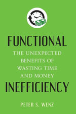 Functional Inefficiency : The Unexpected Benefits of Wasting Time and Money - Peter S. Wenz