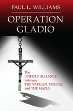 Operation Gladio : The Unholy Alliance between the Vatican, the CIA, and the Mafia - Paul L. Williams