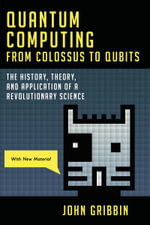 Quantum Computing from Colossus to Qubits : The History, Theory, and Application of a Revolutionary Science - John Gribbin