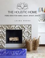 The Holistic Home : Feng Shui for Mind, Body, Spirit, Space - Laura Benko