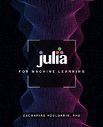 Julia for Machine Learning - Dr Zacharias, Ph.D. Voulgaris