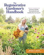 The Regenerative Gardener's Handbook : Essential Techniques for Growing a Garden That Leaves the Land Healthier Than You Found It - Briana Selstad Bosch