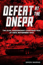 Defeat at the Dnepr : The XLVIII. Panzerkorps' Counterattack at Kiev, November 1943 - Simon Waring