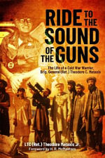 Ride to the Sound of the Guns : The Life of a Cold War Warrior, Brig. General (Ret.) Theodore C. Mataxis - TED MATAXIS