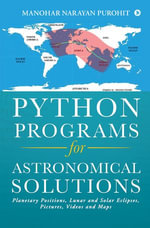 Python Programs for Astronomical Solutions : Planetary Positions, Lunar and Solar Eclipses, Pictures, Videos and Maps - Manohar Narayan Purohit
