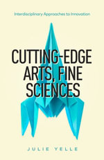 Cutting-Edge Arts, Fine Sciences : Interdisciplinary Approaches to Innovation - Julie Yelle