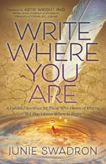 Write Where You Are : A Guided Experience for Those Who Dream of Writing but Don't Know Where to Begin - Junie Swadron