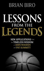 Lessons from the Legends : New Applications from the Timeless Wisdom of John Wooden and Pat Summitt - Brian Biro