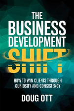 The Business Development Shift : How to Win Clients Through Intellectual Curiosity and Consistency - Doug Ott