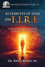 Attributes of God on F.I.R.E. : Probing Fourteen Character Traits of God to Imitate - Dr. Ken J. Burge Sr