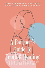 A Partner's Guide To Truth and Healing : A Healing Journey for Betrayed Partners - John Sternfels Lpc Ncc Csat Ccps