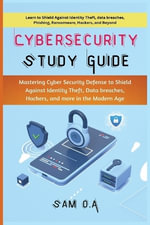 Cybersecurity Study Guide : Mastering Cyber Security Defense to Shield Against Identity Theft, Data breaches, Hackers, and more in the Modern Age - Sam O. a.