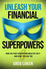 Unleash Your Financial Superpowers : How the First-Generation Wealthy Do It and How You Can Too - Greg Luken