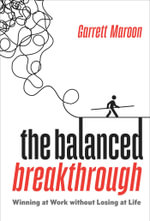The Balanced Breakthrough : Winning at Work Without Losing at Life - Garrett Maroon