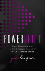 Powershift : From Balancing It All to the Strategic Pursuit of What Matters Most - Gia Lacqua