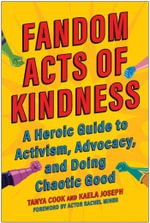 Fandom Acts of Kindness : A Heroic Guide to Activism, Advocacy, and Doing Chaotic Good - Tanya Cook