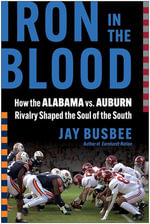 Iron in the Blood : How the Alabama vs. Auburn Rivalry Shaped the Soul of the South - Jay Busbee