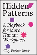 Hidden Patterns : A Playbook for More Human Workplaces - Clay Parker Jones