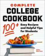 Complete College Cookbook : 100+ Easy Recipes and Helpful Tips for Students - Julee Morrison