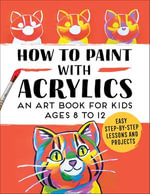 How to Paint with Acrylics : An Art Book for Kids Ages 8 to 12 - Rockridge Press