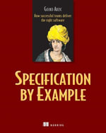 Specification by Example : How Successful Teams Deliver the Right Software - Gojko Adzic
