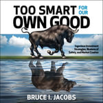 Too Smart for Our Own Good : Ingenious Investment Strategies, Illusions of Safety, and Market Crashes - Bruce I. Jacobs