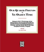 Our Quaker Friends of Ye Olden Time : Being in Part a Transcript of the Minute Books of Cedar Creek Meeting, Hanover County, and the South River Meeting, Campbell County, Virginia - James P. Bell