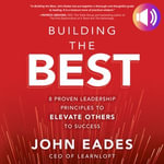 Building the Best : 8 Proven Leadership Principles to Elevate Others to Success - John Eades