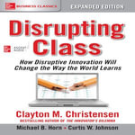 Disrupting Class, Expanded Edition : How Disruptive Innovation Will Change the Way the World Learns - Clayton M. Christensen