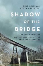 Shadow of the Bridge : The Delphi Murders and the Dark Side of the American Heartland - Aine Cain