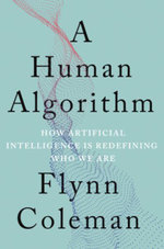 A Human Algorithm : How Artificial Intelligence Is Redefining Who We Are - Flynn Coleman