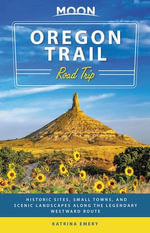 Moon Oregon Trail Road Trip : Historic Sites, Small Towns, and Scenic Landscapes Along the Legendary Westward Route - Katrina Emery